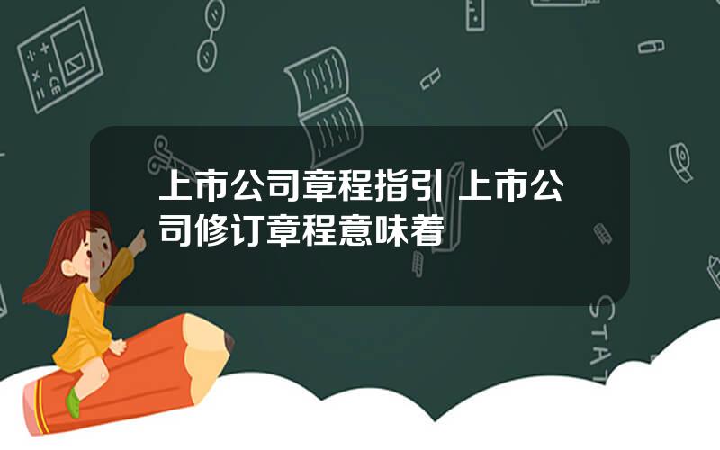 上市公司章程指引 上市公司修订章程意味着